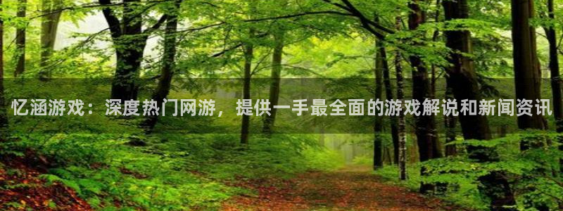 多彩娱乐平台：忆涵游戏：深度热门网游，提供一手最全面的游戏解