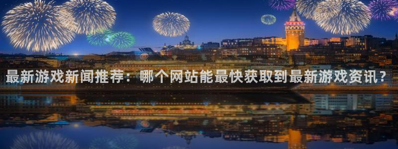 多彩娱乐游戏：最新游戏新闻推荐：哪个网站能最快获取到最新游戏