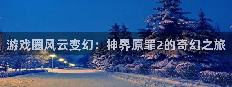 多彩娱乐4开户：游戏圈风云变幻：神界原罪2的奇幻之旅