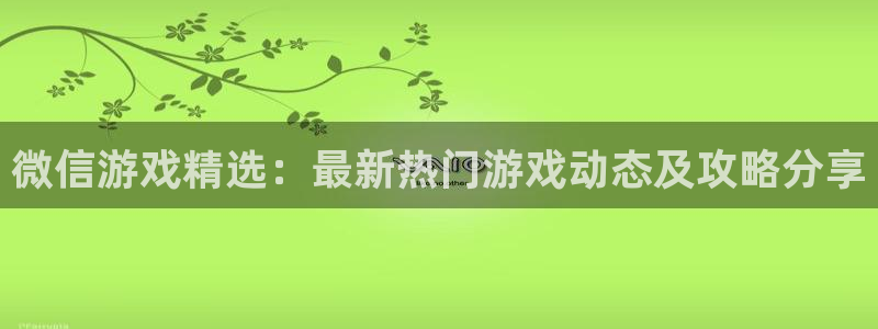 多彩娱乐平台官方网站：微信游戏精选：最新热门游戏动态及攻略分