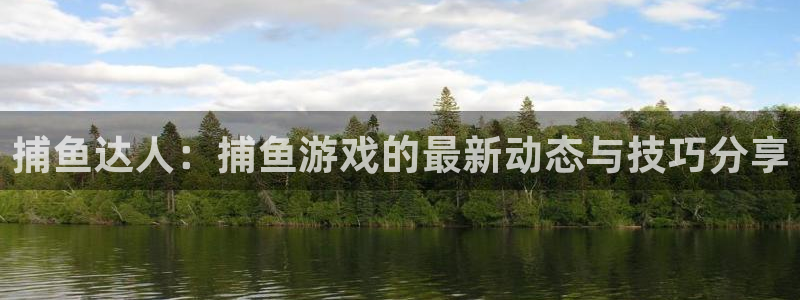 多彩娱乐平台登录入口：捕鱼达人：捕鱼游戏的最新动态与技巧分享