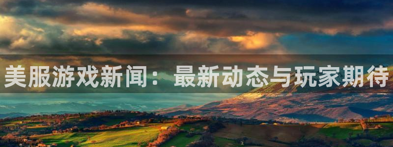 多彩娱乐平台官方网站：美服游戏新闻：最新动态与玩家期待