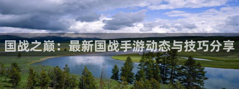 多彩娱乐登陆：国战之巅：最新国战手游动态与技巧分享