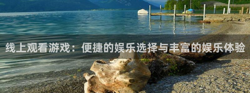 多彩娱乐平台官网注册：线上观看游戏：便捷的娱乐选择与丰富的娱