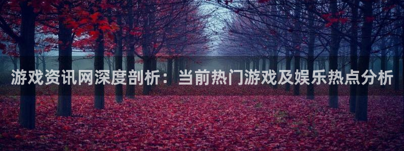 多彩娱乐下载：游戏资讯网深度剖析：当前热门游戏及娱乐热点分析