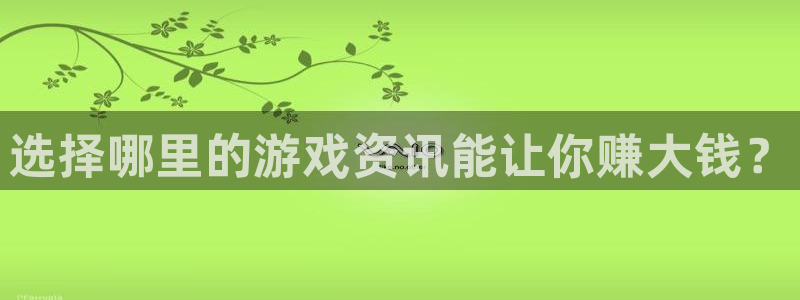 多彩娱乐2首页登录：选择哪里的游戏资讯能让你赚大钱？